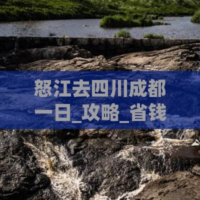 怒江去四川成都一日 怒江去四川成都一日