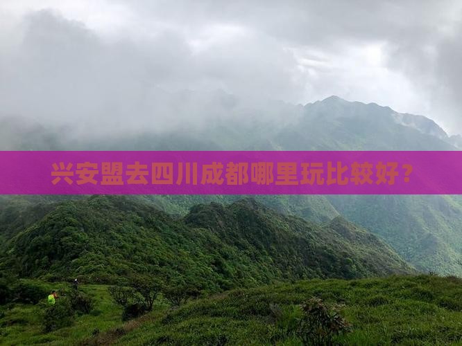 兴安盟去四川成都哪里玩 兴安盟去四川成都哪里玩