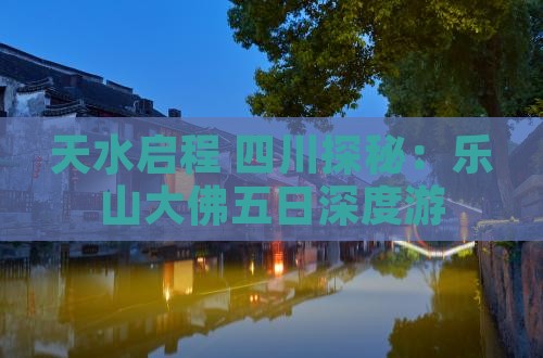 天水启程 四川探秘:乐山大佛五日深度游 天水启程 四川探秘:乐山大佛五日深度游