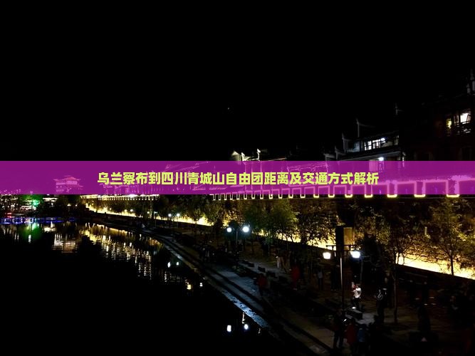 乌兰察布到四川青城山自由团距离及交通方式解析