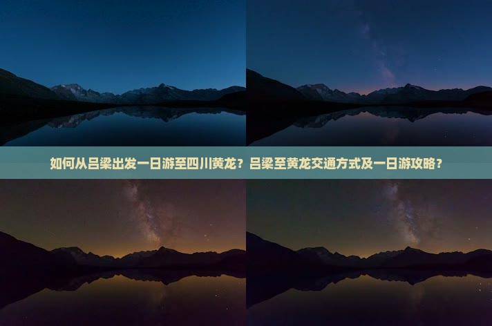 如何从吕梁出发一日游至四川黄龙？吕梁至黄龙交通方式及一日游攻略？
