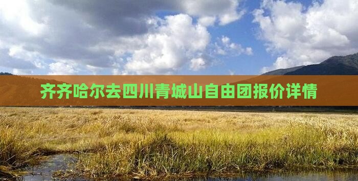 齐齐哈尔去四川青城山自由团报价详情
