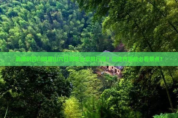 武威到四川峨眉山六日游怎么安排行程？沿途有哪些必看景点？