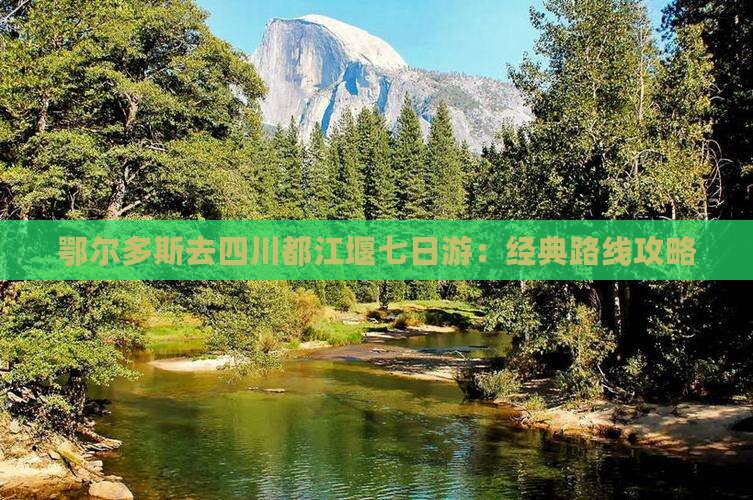 鄂尔多斯去四川都江堰七日游：经典路线攻略