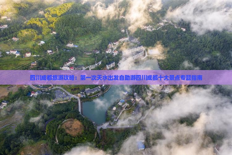 四川成都旅游攻略：第一次天水出发自助游四川成都十大景点专题指南