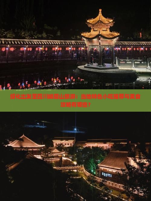 绥化出发至四川峨眉山旅游：当地特色小吃推荐与美食攻略有哪些？