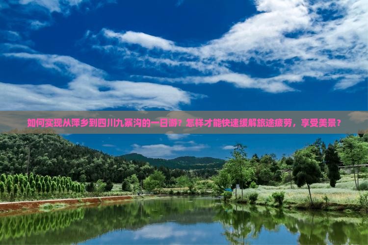如何实现从萍乡到四川九寨沟的一日游？怎样才能快速缓解旅途疲劳，享受美景？