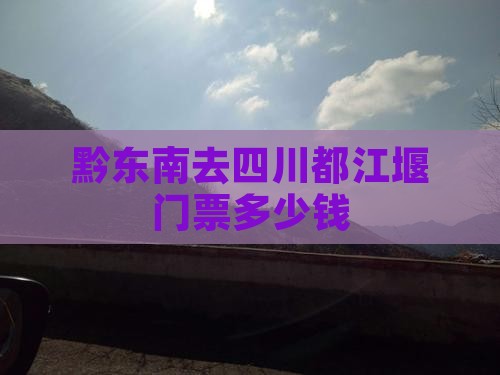 黔东南去四川都江堰门票多少钱