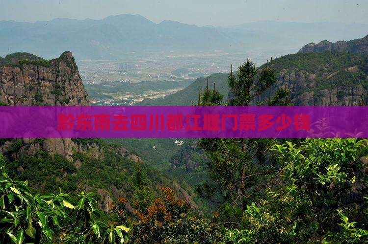 黔东南去四川都江堰门票多少钱