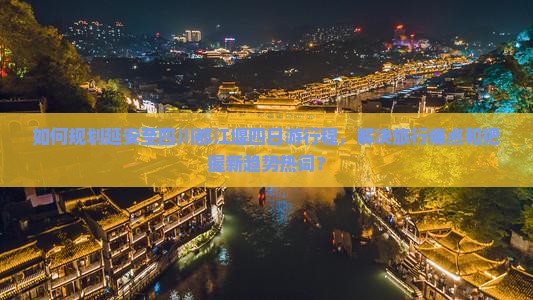 如何规划延安至四川都江堰四日游行程，解决旅行痛点和把握新趋势热词？