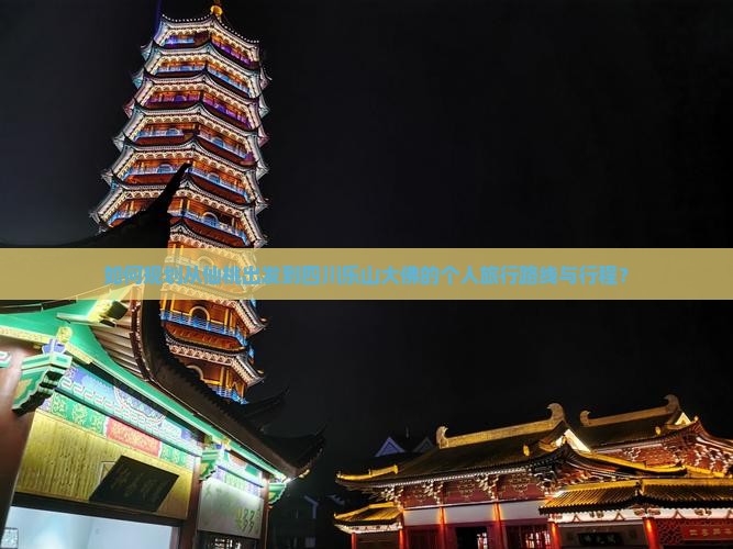 如何规划从仙桃出发到四川乐山大佛的个人旅行路线与行程？