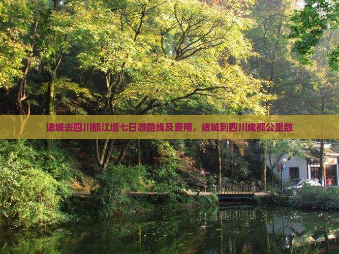 诸城去四川都江堰七日游路线及费用，诸城到四川成都公里数
