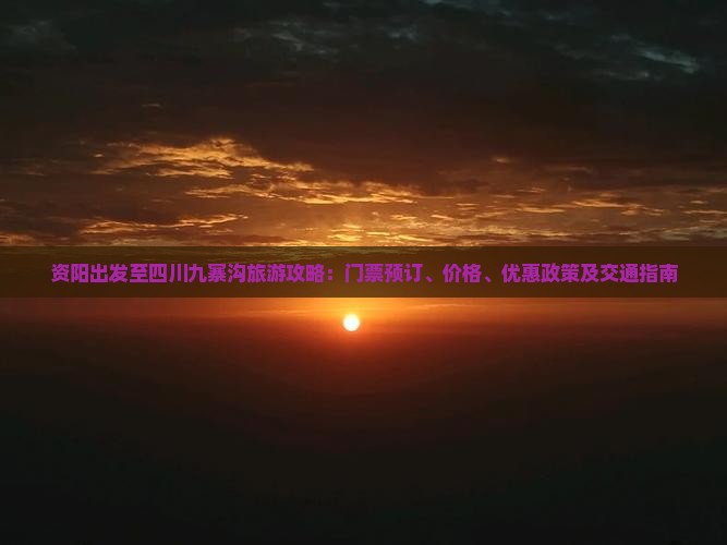 资阳出发至四川九寨沟旅游攻略：门票预订、价格、优惠政策及交通指南