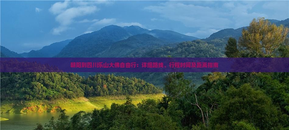 朝阳到四川乐山大佛自由行：详细路线、行程时间及距离指南