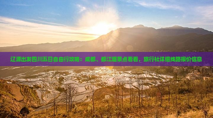 辽源出发四川五日自由行攻略：成都、都江堰景点看看，旅行社详细线路报价信息