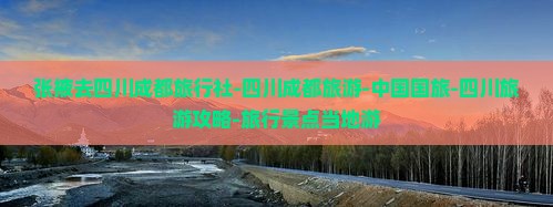 张掖去四川成都旅行社-四川成都旅游-中国国旅-四川旅游攻略-旅行景点当地游