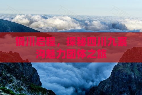 铜川启程，探秘四川九寨沟魅力团体之旅