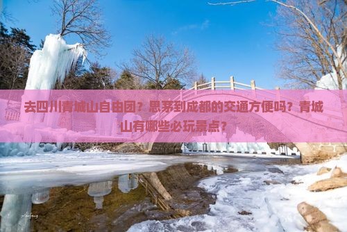 去四川青城山自由团？思茅到成都的交通方便吗？青城山有哪些必玩景点？