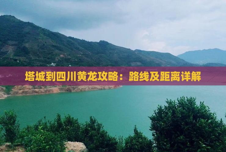 塔城到四川黄龙攻略：路线及距离详解