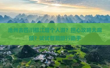 池州去四川都江堰个人游？担心攻略太麻烦？试试智能旅行助手