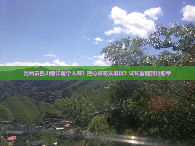 池州去四川都江堰个人游？担心攻略太麻烦？试试智能旅行助手