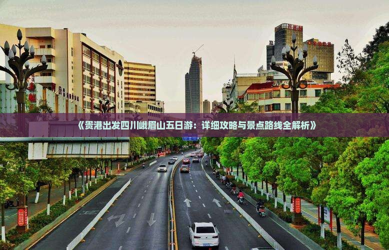 《贵港出发四川峨眉山五日游：详细攻略与景点路线全解析》