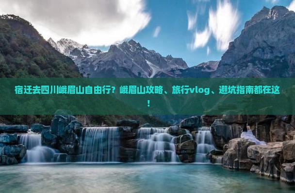 宿迁去四川峨眉山自由行？峨眉山攻略、旅行vlog、避坑指南都在这！