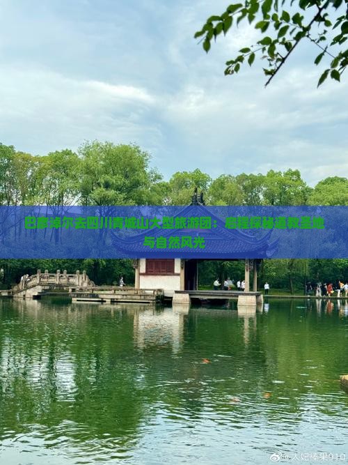 巴彦淖尔去四川青城山大型旅游团：启程探秘道教圣地与自然风光