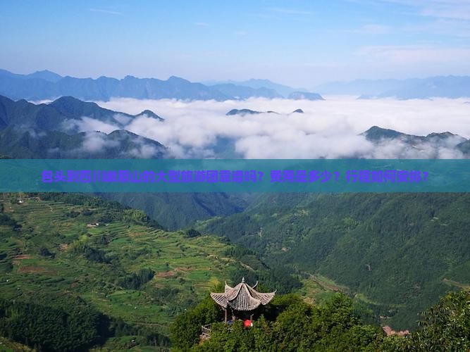 包头到四川峨眉山的大型旅游团靠谱吗？费用是多少？行程如何安排？