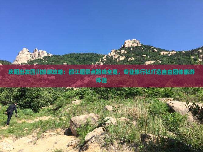 庆阳出发四川旅游攻略：都江堰景点路线全览，专业旅行社打造自由团体旅游体验