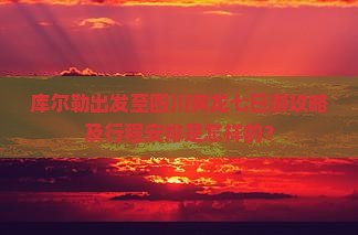 库尔勒出发至四川黄龙七日游攻略及行程安排是怎样的？