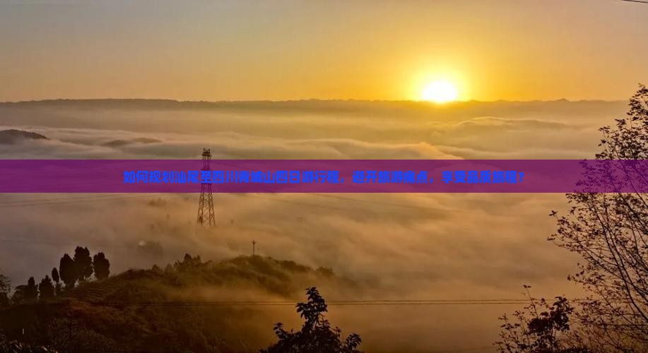 如何规划汕尾至四川青城山四日游行程，避开旅游痛点，享受品质旅程？