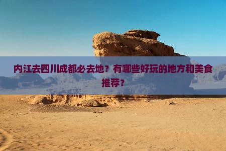 内江去四川成都必去地？有哪些好玩的地方和美食推荐？