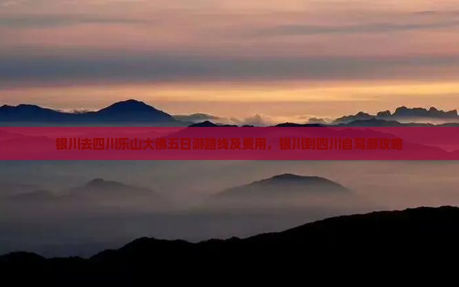 银川去四川乐山大佛五日游路线及费用，银川到四川自驾游攻略