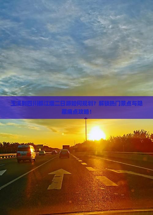 玉溪到四川都江堰二日游如何规划？解锁热门景点与隐藏痛点攻略！