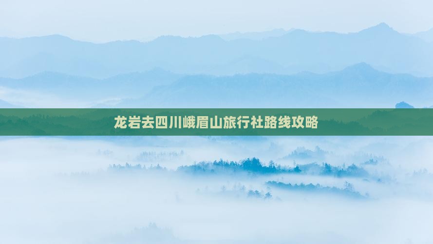 龙岩去四川峨眉山旅行社路线攻略