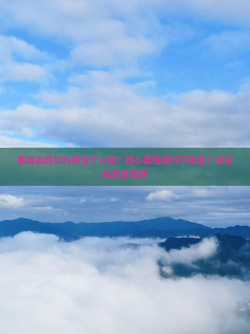 那曲去四川九寨沟个人游？担心孤独旅行不安全？试试社交自驾游