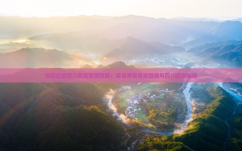 绵阳出发四川黄龙旅游攻略：探寻黄龙景点路线与四川旅游秘籍