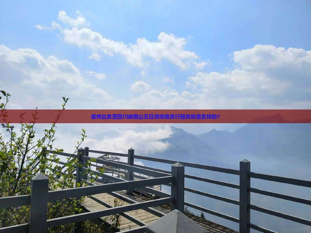 德州出发至四川峨眉山五日游攻略及行程安排是怎样的？
