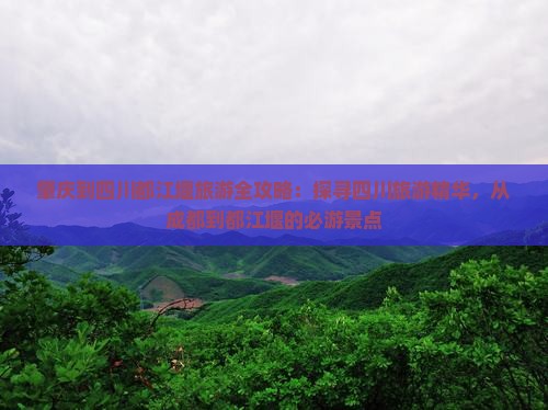 肇庆到四川都江堰旅游全攻略：探寻四川旅游精华，从成都到都江堰的必游景点