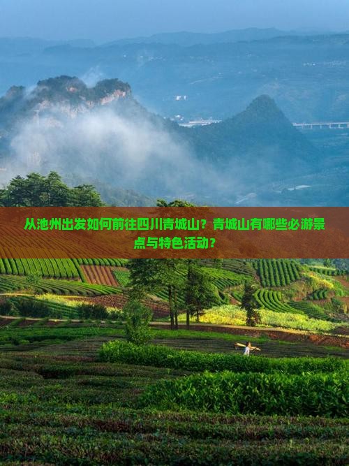 从池州出发如何前往四川青城山？青城山有哪些必游景点与特色活动？