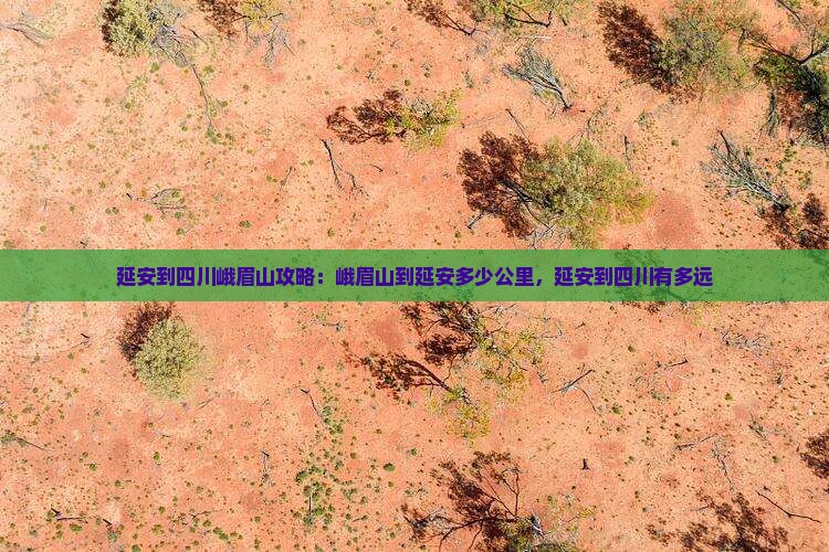 延安到四川峨眉山攻略：峨眉山到延安多少公里，延安到四川有多远