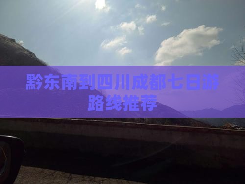 黔东南到四川成都七日游路线推荐 黔东南到四川成都七日游路线推荐