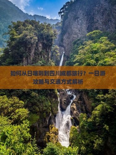 如何从日喀则到四川成都旅行？一日游攻略与交通方式解析