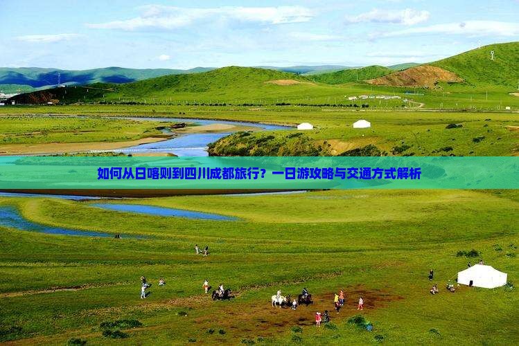 如何从日喀则到四川成都旅行？一日游攻略与交通方式解析