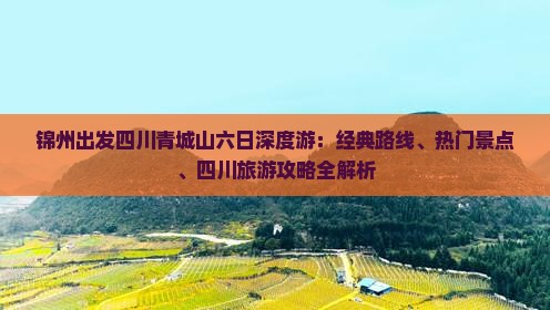 锦州出发四川青城山六日深度游：经典路线、热门景点、四川旅游攻略全解析