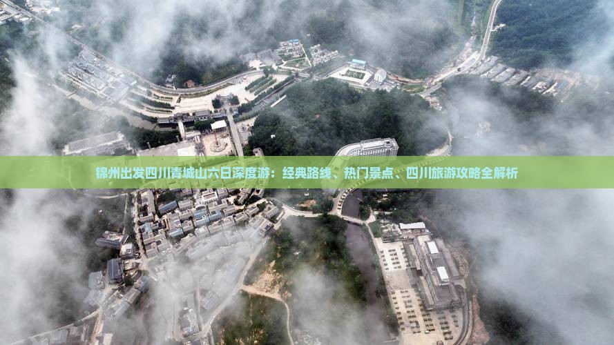 锦州出发四川青城山六日深度游：经典路线、热门景点、四川旅游攻略全解析