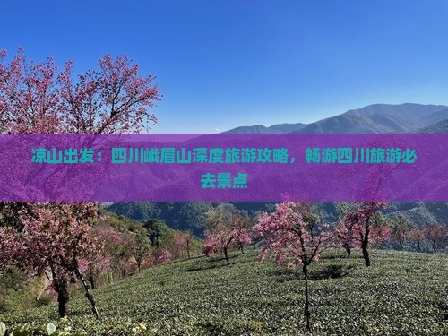 凉山出发：四川峨眉山深度旅游攻略，畅游四川旅游必去景点