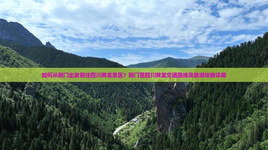 如何从荆门出发前往四川黄龙景区？荆门至四川黄龙交通路线及旅游攻略详解