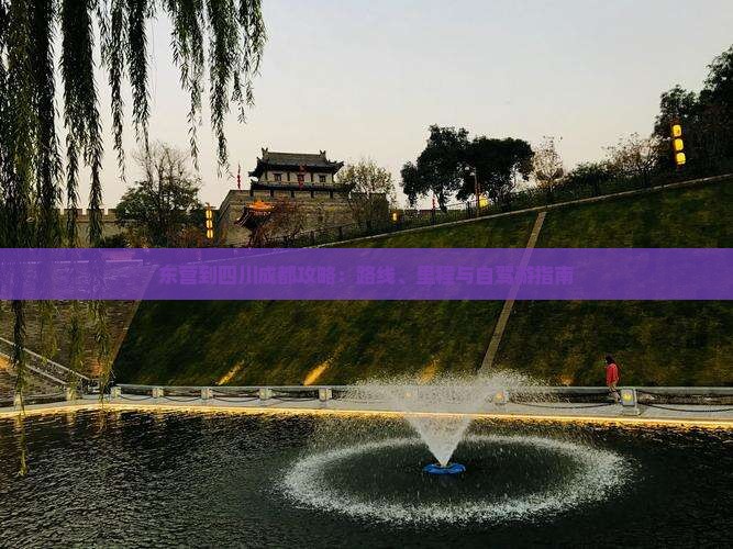 东营到四川成都攻略：路线、里程与自驾游指南